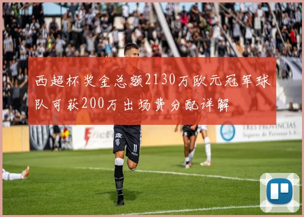 西超杯奖金总额2130万欧元冠军球队可获200万出场费分配详解