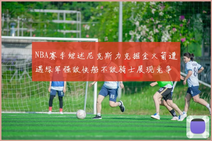 NBA赛季综述尼克斯力克掘金火箭遭遇绿军强敌快船不敌骑士展现竞争激烈