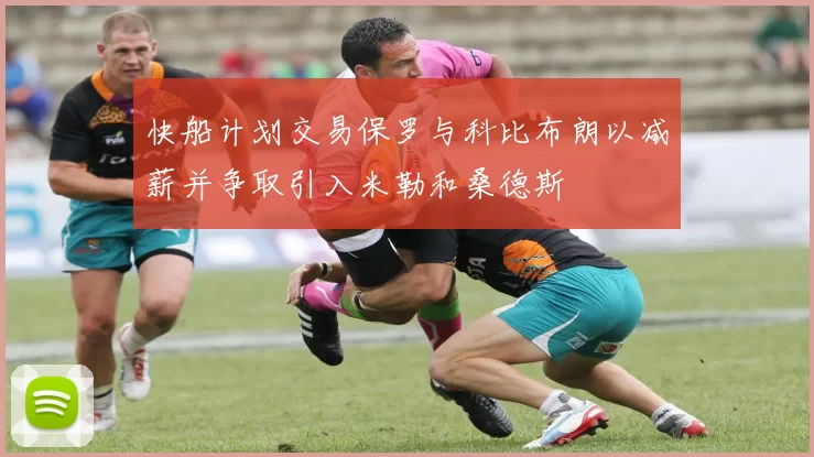 快船计划交易保罗与科比布朗以减薪并争取引入米勒和桑德斯